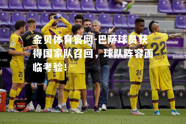 巴萨球员获得国家队召回，球队阵容面临考验！
